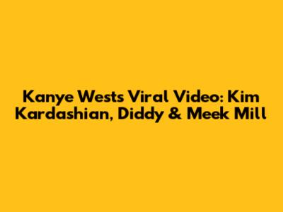 Kanye West's Viral Video: Kim Kardashian, Diddy & Meek Mill