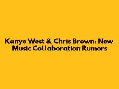 Kanye West & Chris Brown: New Music Collaboration Rumors