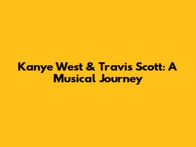 Kanye West & Travis Scott: A Musical Journey