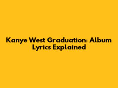 Kanye West Graduation: Album Lyrics Explained