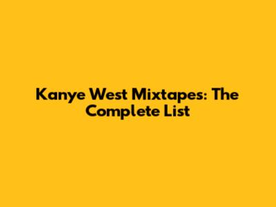 Kanye West Mixtapes: The Complete List