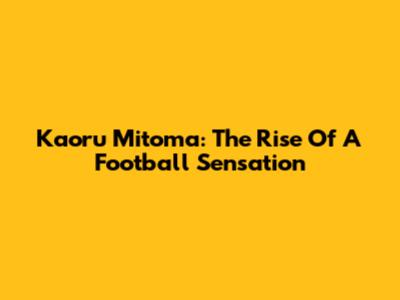Kaoru Mitoma: The Rise Of A Football Sensation
