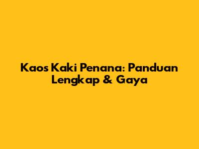 Kaos Kaki Penana: Panduan Lengkap & Gaya