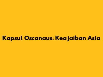 Kapsul Oscanaus: Keajaiban Asia
