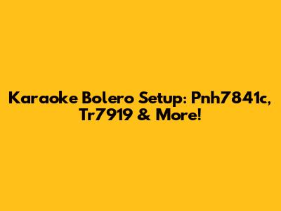 Karaoke Bolero Setup: Pnh7841c, Tr7919 & More!