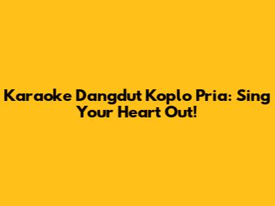 Karaoke Dangdut Koplo Pria: Sing Your Heart Out!
