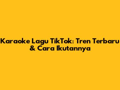 Karaoke Lagu TikTok: Tren Terbaru & Cara Ikutannya