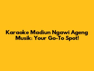 Karaoke Madiun Ngawi Ageng Musik: Your Go-To Spot!