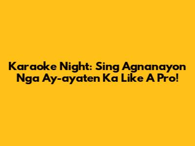 Karaoke Night: Sing 'Agnanayon Nga Ay-ayaten Ka' Like A Pro!