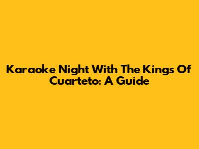 Karaoke Night With The Kings Of Cuarteto: A Guide