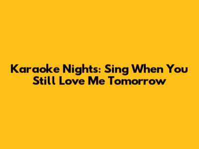 Karaoke Nights: Sing 'When You Still Love Me Tomorrow'