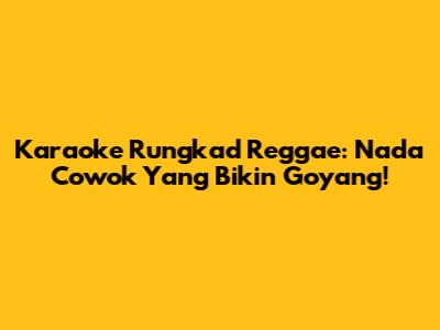 Karaoke Rungkad Reggae: Nada Cowok Yang Bikin Goyang!