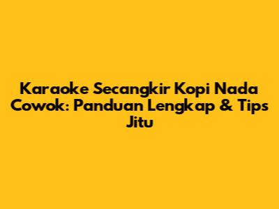Karaoke Secangkir Kopi Nada Cowok: Panduan Lengkap & Tips Jitu