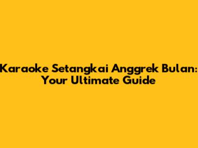 Karaoke Setangkai Anggrek Bulan: Your Ultimate Guide