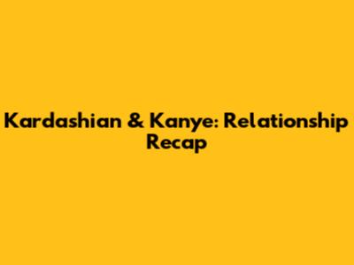 Kardashian & Kanye: Relationship Recap