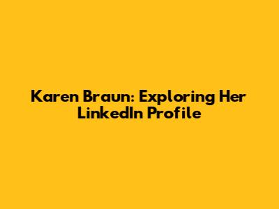 Karen Braun: Exploring Her LinkedIn Profile