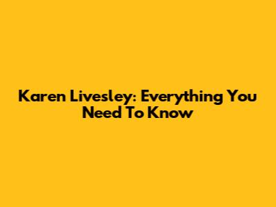 Karen Livesley: Everything You Need To Know