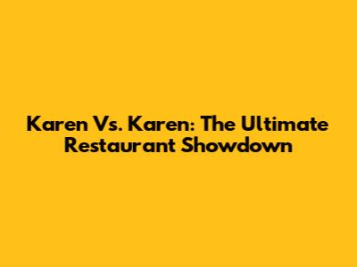 Karen Vs. Karen: The Ultimate Restaurant Showdown