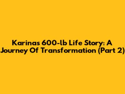 Karina's 600-lb Life Story: A Journey Of Transformation (Part 2)
