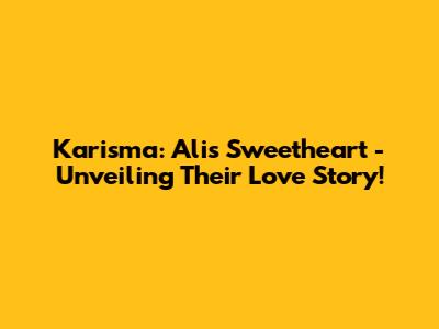 Karisma: Ali's Sweetheart - Unveiling Their Love Story!