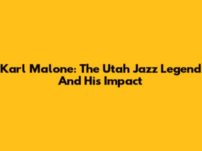 Karl Malone: The Utah Jazz Legend And His Impact
