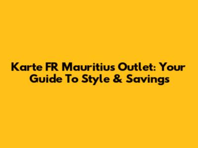 Karte FR Mauritius Outlet: Your Guide To Style & Savings