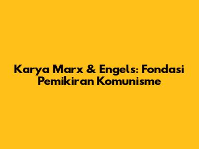 Karya Marx & Engels: Fondasi Pemikiran Komunisme