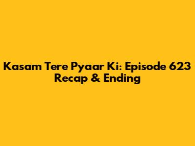 Kasam Tere Pyaar Ki: Episode 623 Recap & Ending