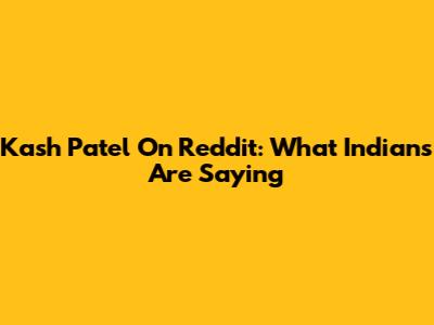 Kash Patel On Reddit: What Indians Are Saying