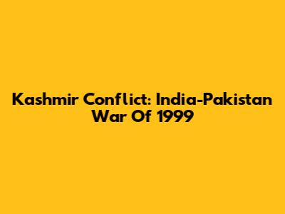 Kashmir Conflict: India-Pakistan War Of 1999