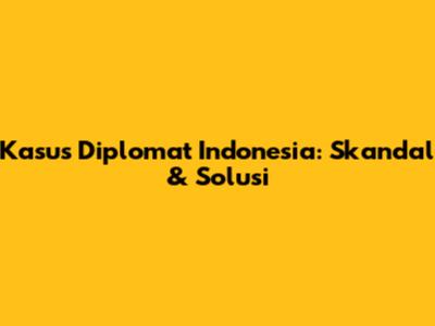 Kasus Diplomat Indonesia: Skandal & Solusi