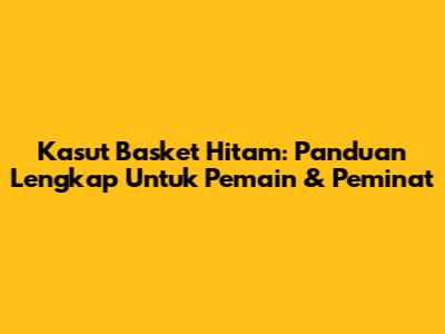 Kasut Basket Hitam: Panduan Lengkap Untuk Pemain & Peminat