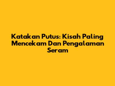 Katakan Putus: Kisah Paling Mencekam Dan Pengalaman Seram