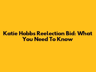 Katie Hobbs Reelection Bid: What You Need To Know