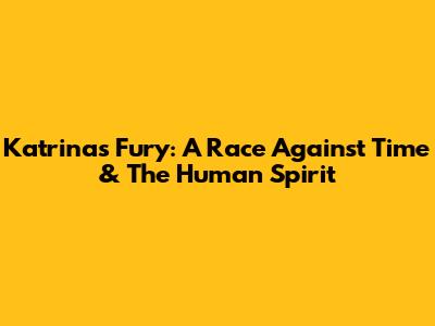 Katrina's Fury: A Race Against Time & The Human Spirit
