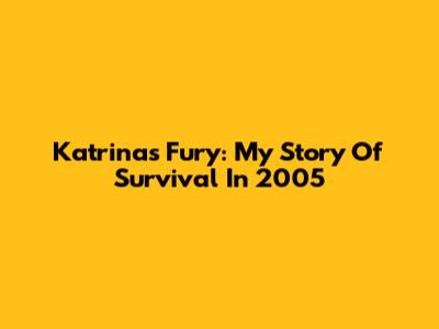 Katrina's Fury: My Story Of Survival In 2005