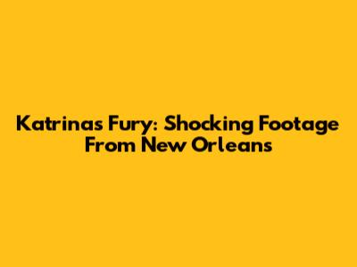 Katrina's Fury: Shocking Footage From New Orleans