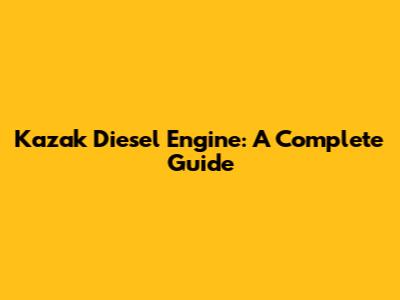 Kazak Diesel Engine: A Complete Guide