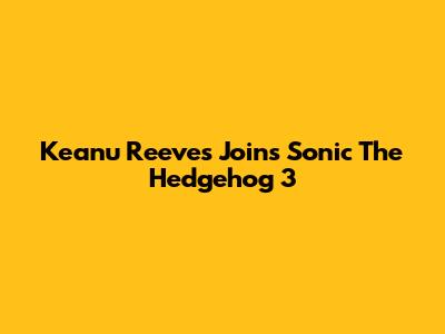 Keanu Reeves Joins Sonic The Hedgehog 3