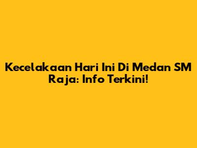 Kecelakaan Hari Ini Di Medan SM Raja: Info Terkini!