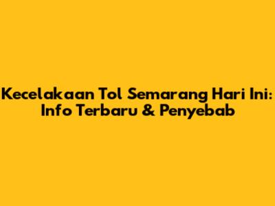 Kecelakaan Tol Semarang Hari Ini: Info Terbaru & Penyebab