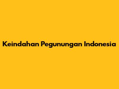 Keindahan Pegunungan Indonesia