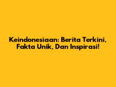Keindonesiaan: Berita Terkini, Fakta Unik, Dan Inspirasi!