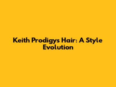Keith Prodigy's Hair: A Style Evolution