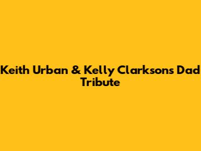 Keith Urban & Kelly Clarkson's Dad Tribute