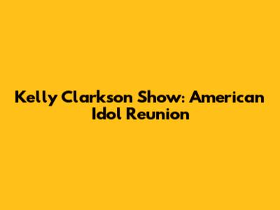 Kelly Clarkson Show: American Idol Reunion