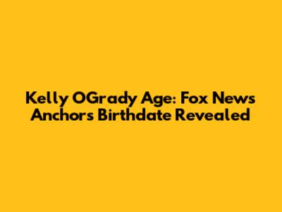 Kelly O'Grady Age: Fox News Anchor's Birthdate Revealed