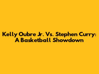 Kelly Oubre Jr. Vs. Stephen Curry: A Basketball Showdown