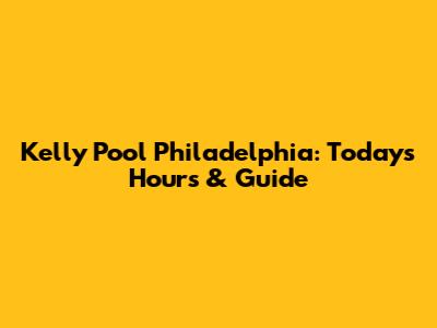 Kelly Pool Philadelphia: Today's Hours & Guide