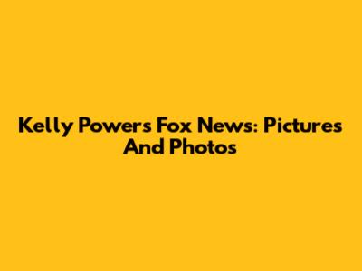Kelly Powers Fox News: Pictures And Photos